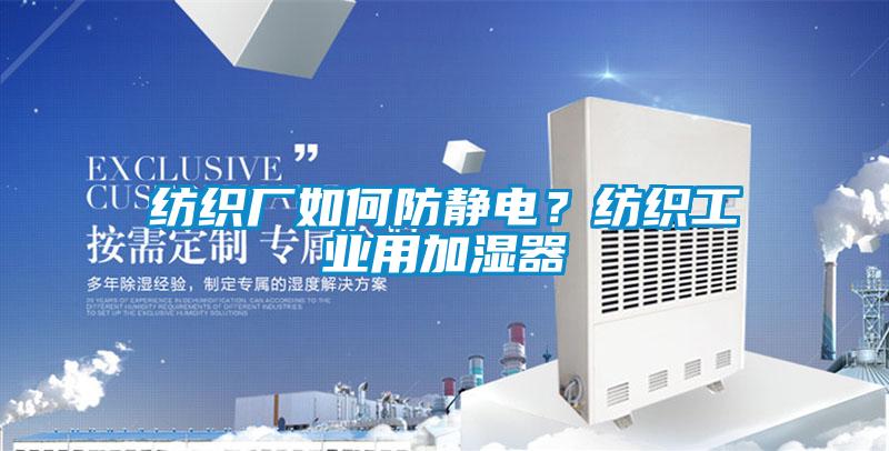 紡織廠如何防靜電？紡織工業(yè)用加濕器