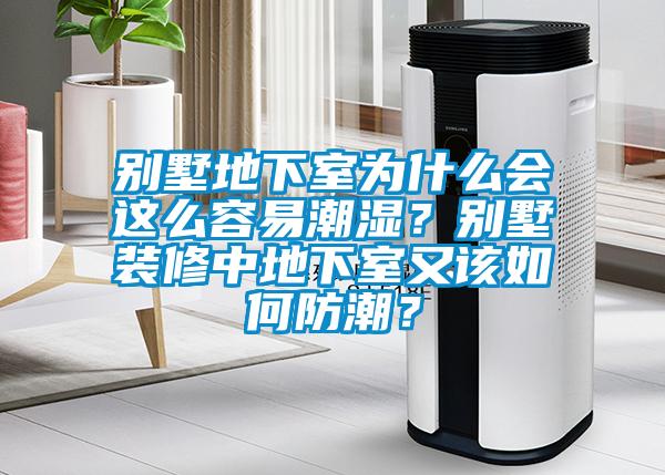 別墅地下室為什么會這么容易潮濕？別墅裝修中地下室又該如何防潮？
