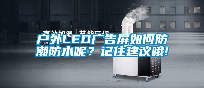 戶外LED廣告屏如何防潮防水呢？記住建議哦!
