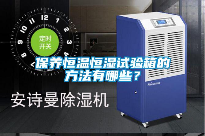 保養(yǎng)恒溫恒濕試驗箱的方法有哪些？