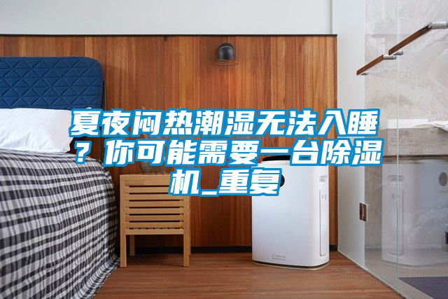 夏夜悶熱潮濕無法入睡？你可能需要一臺(tái)除濕機(jī)_重復(fù)