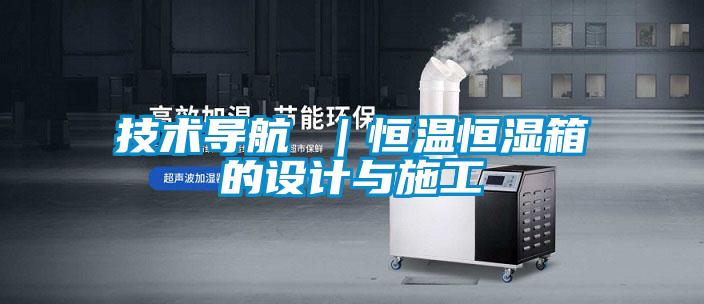技術(shù)導(dǎo)航 |恒溫恒濕箱的設(shè)計與施工