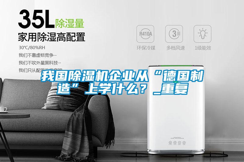 我國除濕機(jī)企業(yè)從“德國制造”上學(xué)什么？_重復(fù)