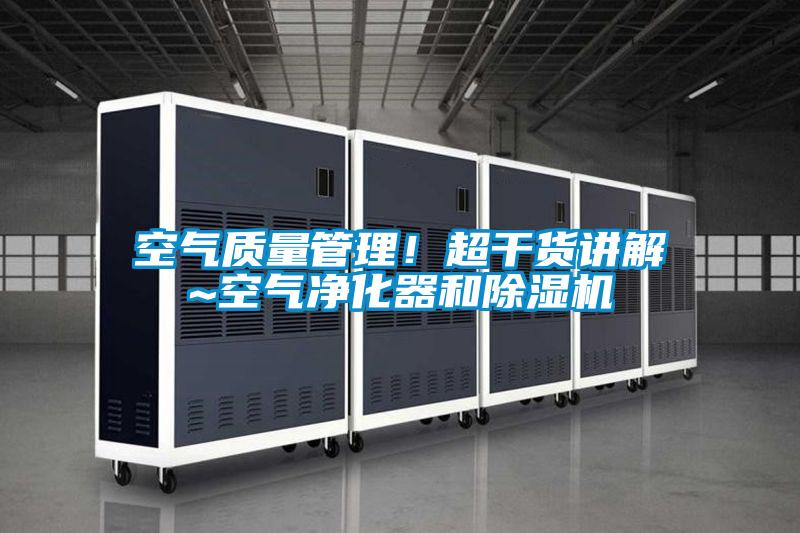 空氣質(zhì)量管理！超干貨講解~空氣凈化器和除濕機(jī)