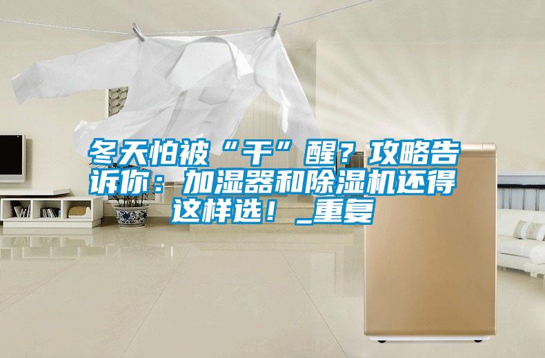 冬天怕被“干”醒？攻略告訴你：加濕器和除濕機還得這樣選！_重復(fù)