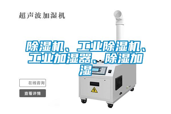 除濕機(jī)、工業(yè)除濕機(jī)、工業(yè)加濕器、除濕加濕