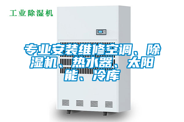 專業(yè)安裝維修空調(diào)、除濕機(jī)、熱水器、太陽能、冷庫