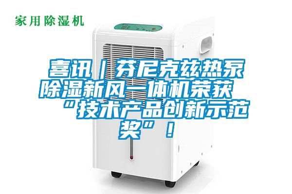 喜訊｜芬尼克茲熱泵除濕新風一體機榮獲“技術產(chǎn)品創(chuàng)新示范獎”！