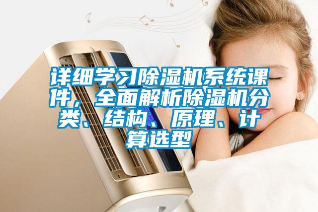 詳細(xì)學(xué)習(xí)除濕機(jī)系統(tǒng)課件，全面解析除濕機(jī)分類、結(jié)構(gòu)、原理、計算選型