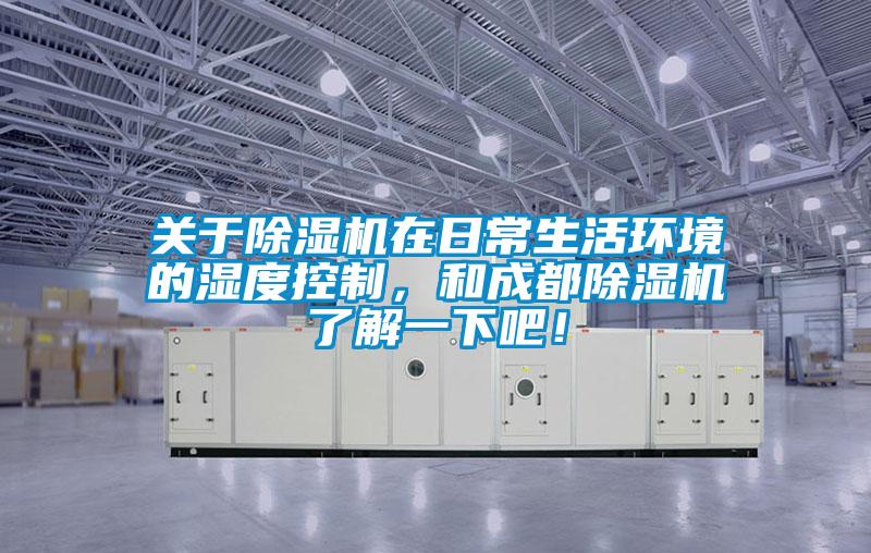 關(guān)于除濕機(jī)在日常生活環(huán)境的濕度控制，和成都除濕機(jī)了解一下吧！