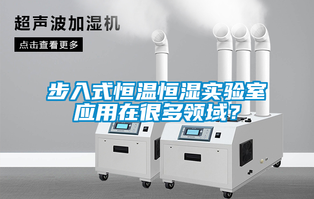 步入式恒溫恒濕實驗室應(yīng)用在很多領(lǐng)域？