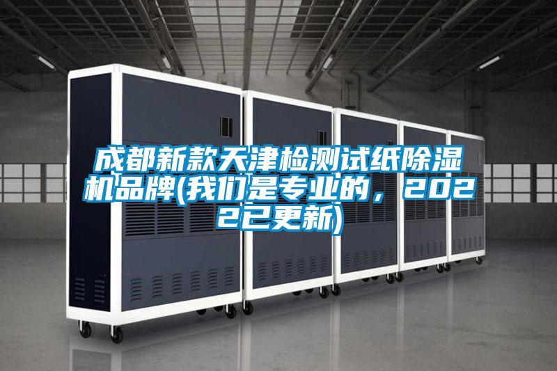 成都新款天津檢測試紙除濕機品牌(我們是專業(yè)的，2022已更新)
