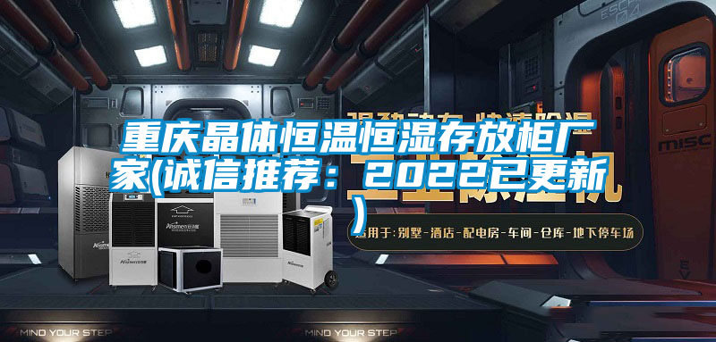 重慶晶體恒溫恒濕存放柜廠家(誠(chéng)信推薦:2022已更新)