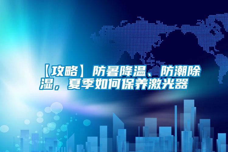 【攻略】防暑降溫、防潮除濕，夏季如何保養(yǎng)激光器