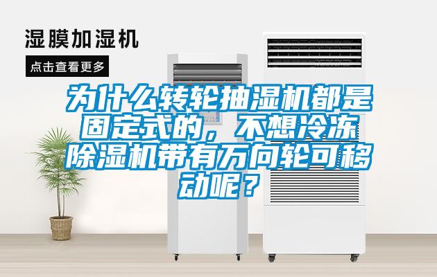 為什么轉(zhuǎn)輪抽濕機(jī)都是固定式的，不想冷凍除濕機(jī)帶有萬向輪可移動(dòng)呢？