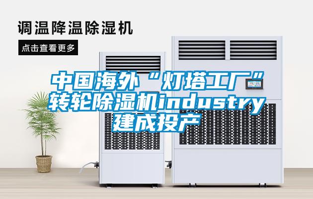 中國(guó)海外“燈塔工廠(chǎng)”轉(zhuǎn)輪除濕機(jī)industry建成投產(chǎn)