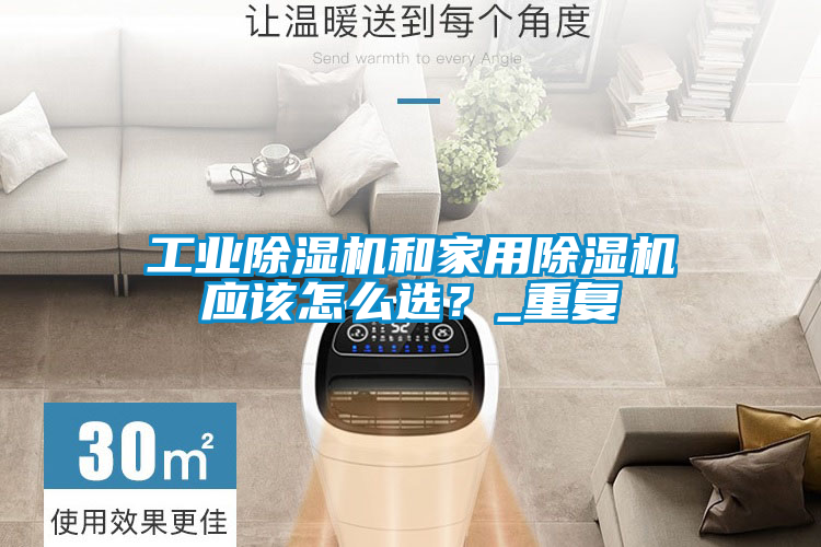 工業(yè)除濕機(jī)和家用除濕機(jī)應(yīng)該怎么選？_重復(fù)
