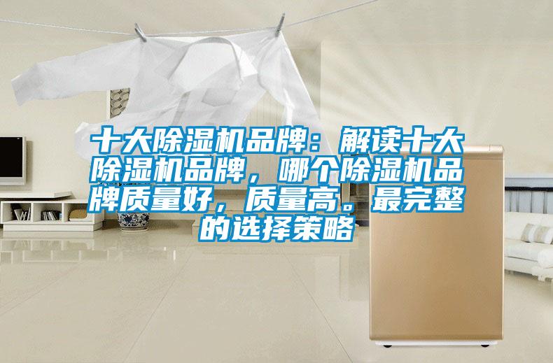十大除濕機(jī)品牌：解讀十大除濕機(jī)品牌，哪個(gè)除濕機(jī)品牌質(zhì)量好，質(zhì)量高。最完整的選擇策略