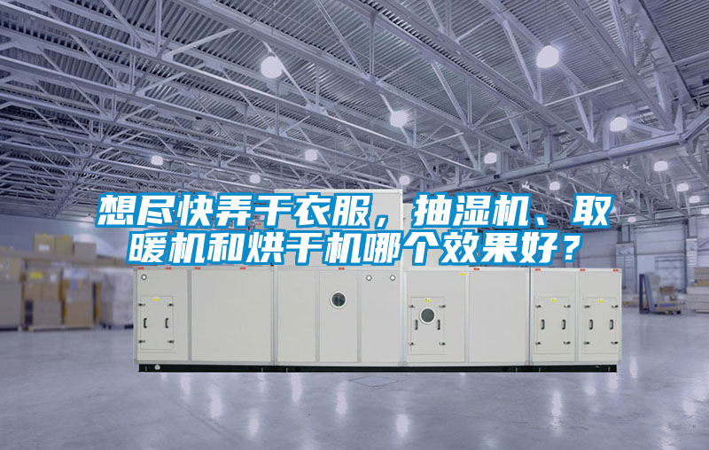 想盡快弄干衣服，抽濕機、取暖機和烘干機哪個效果好？
