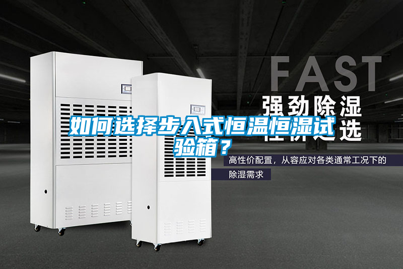 如何選擇步入式恒溫恒濕試驗箱？