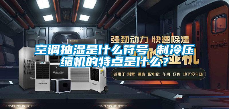 空調(diào)抽濕是什么符號(hào) 制冷壓縮機(jī)的特點(diǎn)是什么？