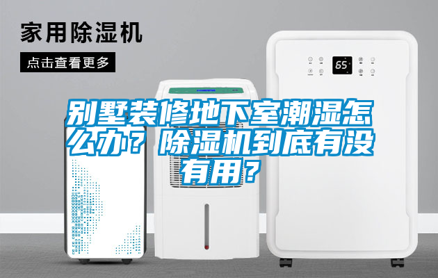 別墅裝修地下室潮濕怎么辦？除濕機到底有沒有用？