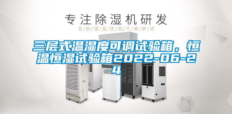 三層式溫濕度可調(diào)試驗(yàn)箱，恒溫恒濕試驗(yàn)箱2022-06-24
