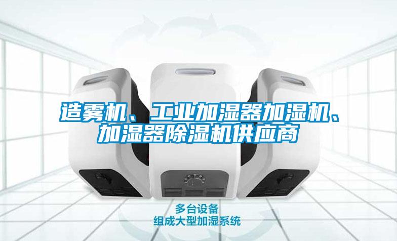 造霧機、工業(yè)加濕器加濕機、加濕器除濕機供應商