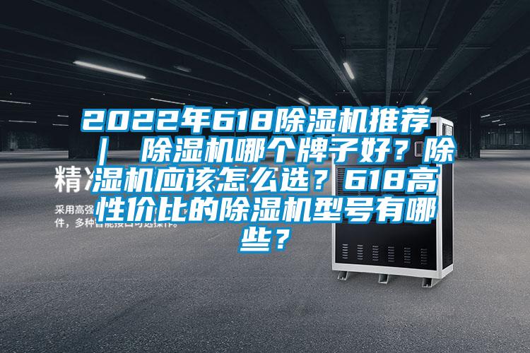 2022年618除濕機(jī)推薦 ｜ 除濕機(jī)哪個(gè)牌子好？除濕機(jī)應(yīng)該怎么選？618高性價(jià)比的除濕機(jī)型號(hào)有哪些？