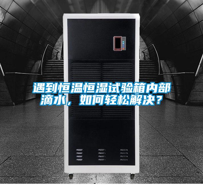 遇到恒溫恒濕試驗箱內(nèi)部滴水，如何輕松解決？