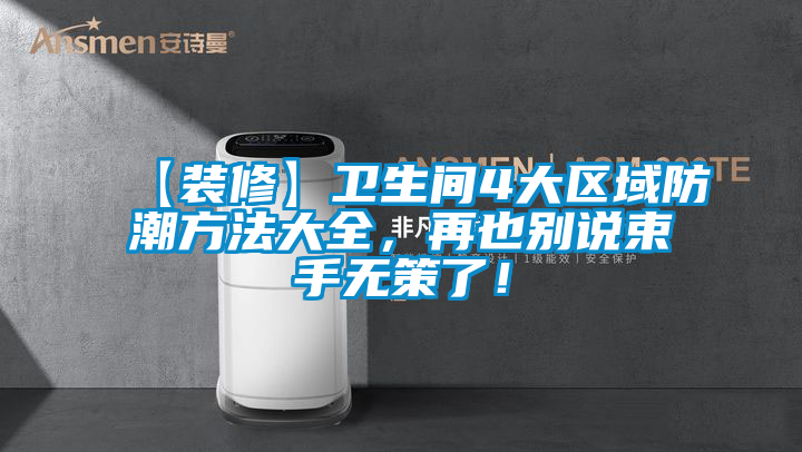 【裝修】衛(wèi)生間4大區(qū)域防潮方法大全，再也別說束手無策了！
