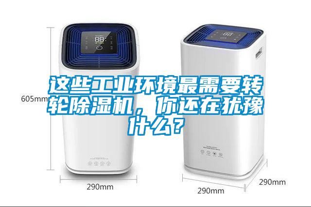 這些工業(yè)環(huán)境最需要轉(zhuǎn)輪除濕機(jī)，你還在猶豫什么？