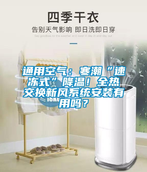 通用空氣：寒潮“速凍式”降溫！全熱交換新風(fēng)系統(tǒng)安裝有用嗎？