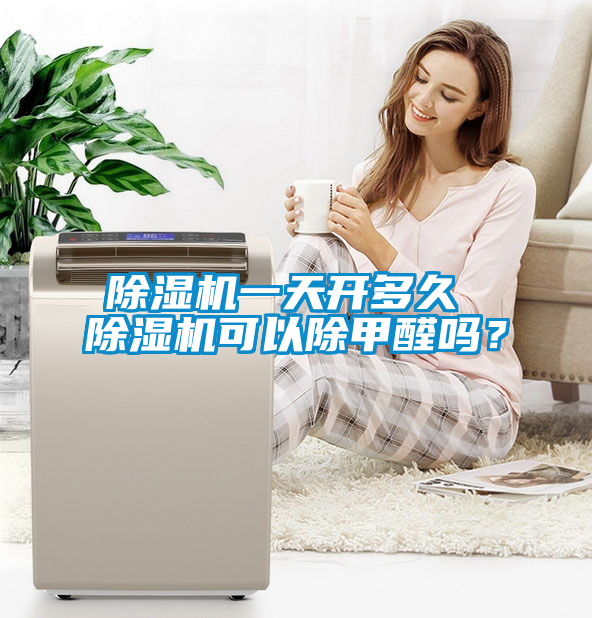 除濕機(jī)一天開多久 除濕機(jī)可以除甲醛嗎？