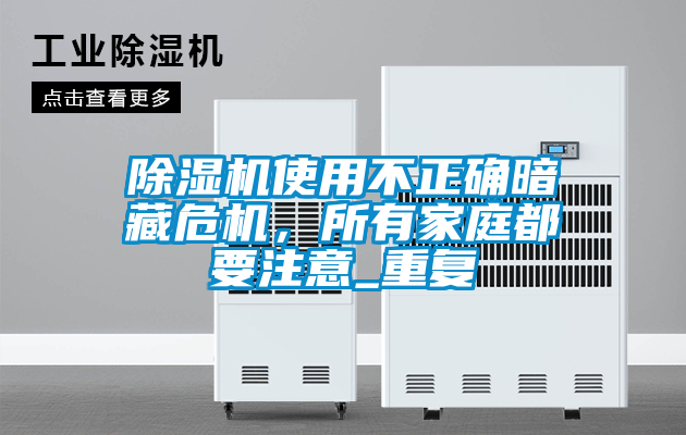 除濕機(jī)使用不正確暗藏危機(jī)，所有家庭都要注意_重復(fù)