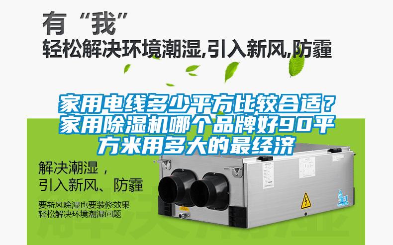 家用電線多少平方比較合適？家用除濕機(jī)哪個(gè)品牌好90平方米用多大的最經(jīng)濟(jì)