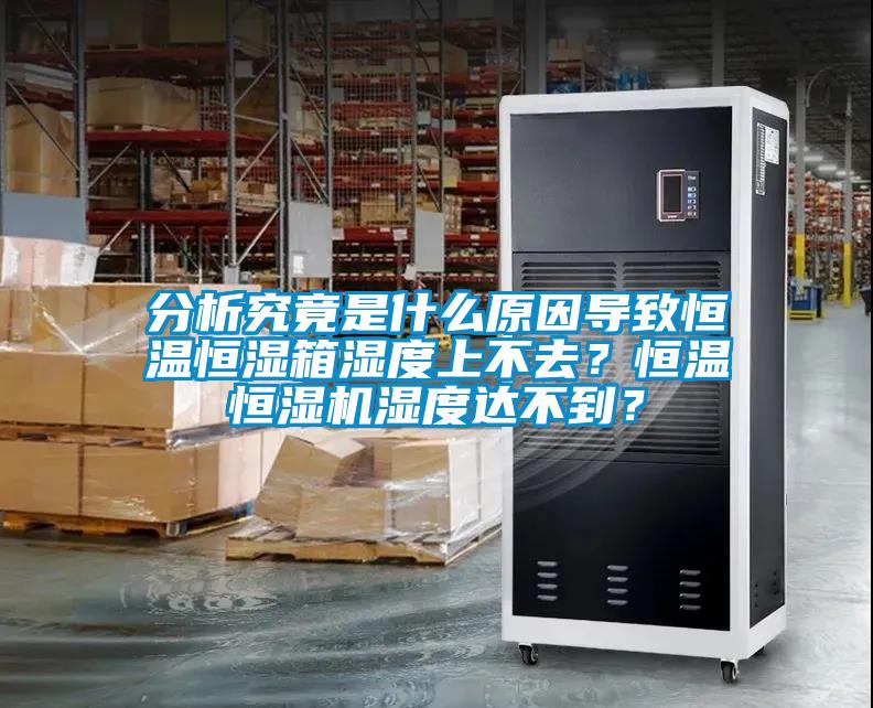 分析究竟是什么原因?qū)е潞銣睾銤裣錆穸壬喜蝗?？恒溫恒濕機濕度達(dá)不到？