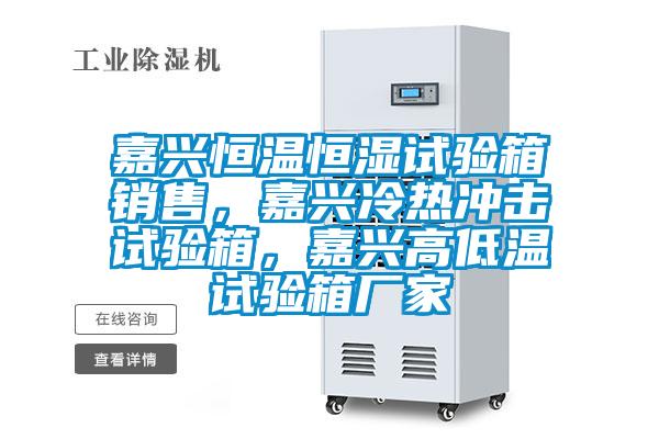 嘉興恒溫恒濕試驗(yàn)箱銷售，嘉興冷熱沖擊試驗(yàn)箱，嘉興高低溫試驗(yàn)箱廠家