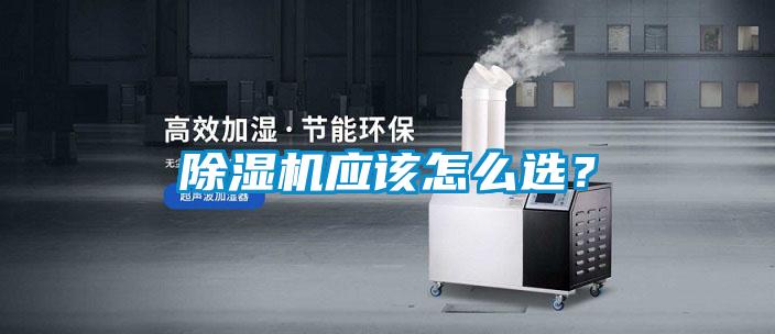 除濕機(jī)應(yīng)該怎么選？