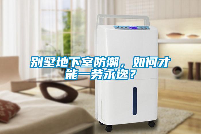 別墅地下室防潮，如何才能一勞永逸？
