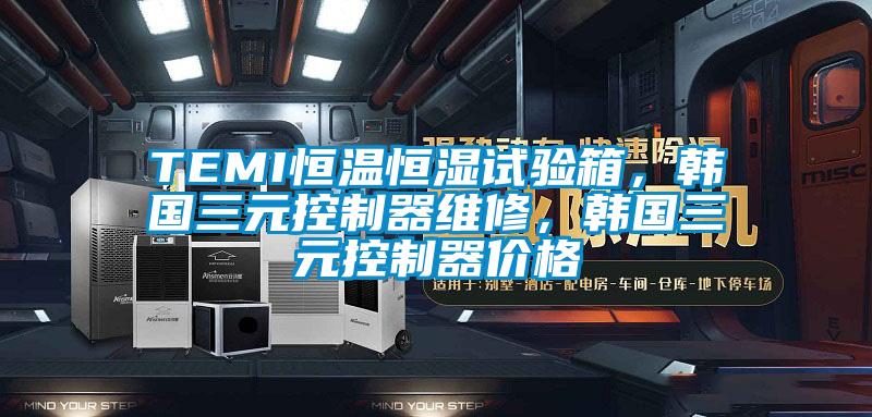 TEMI恒溫恒濕試驗箱，韓國三元控制器維修，韓國三元控制器價格