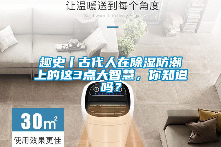 趣史丨古代人在除濕防潮上的這3點(diǎn)大智慧，你知道嗎？