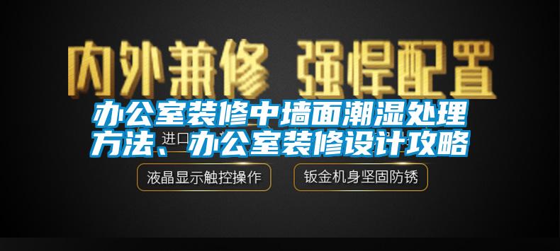 辦公室裝修中墻面潮濕處理方法、辦公室裝修設(shè)計(jì)攻略