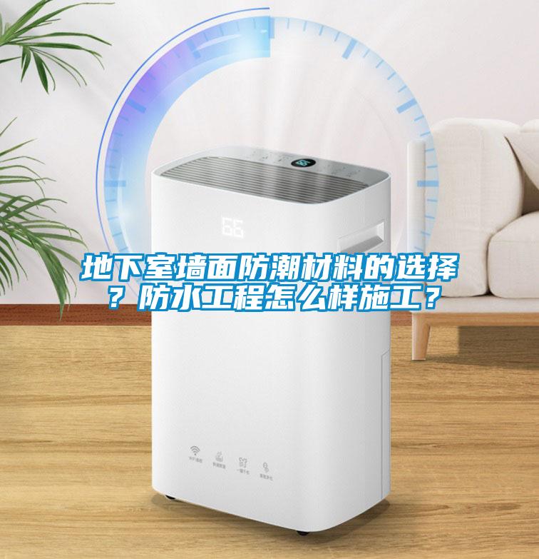 地下室墻面防潮材料的選擇？防水工程怎么樣施工？