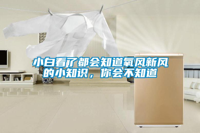 小白看了都會(huì)知道氧風(fēng)新風(fēng)的小知識(shí)，你會(huì)不知道