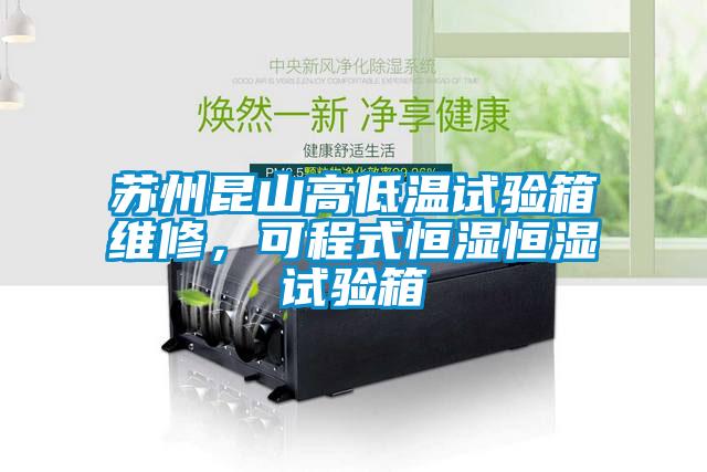 蘇州昆山高低溫試驗(yàn)箱維修，可程式恒濕恒濕試驗(yàn)箱