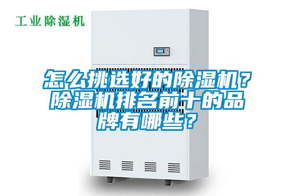 怎么挑選好的除濕機(jī)？除濕機(jī)排名前十的品牌有哪些？