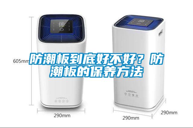 防潮板到底好不好？防潮板的保養(yǎng)方法