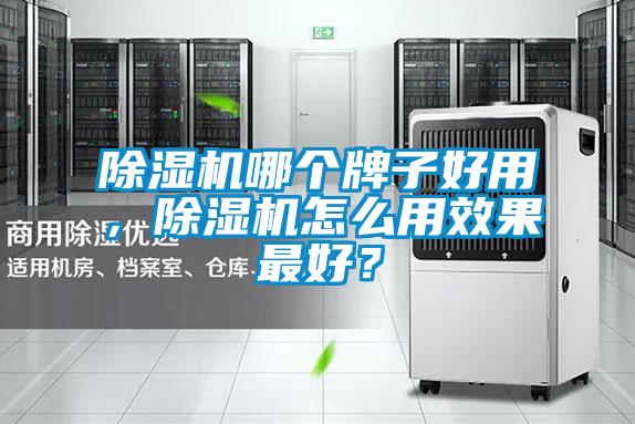 除濕機(jī)哪個(gè)牌子好用，除濕機(jī)怎么用效果最好？