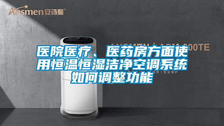 醫(yī)院醫(yī)療、醫(yī)藥房方面使用恒溫恒濕潔凈空調(diào)系統(tǒng)如何調(diào)整功能